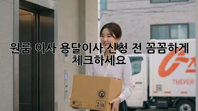 원룸 이사? 용달이사 신청 전 꼼꼼하게 체크하세요!