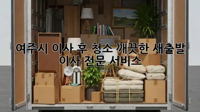 여주시 이사 후 청소, 깨끗한 새출발! 이사 전문 서비스