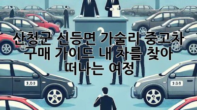 산청군 신등면 가술리 중고차 구매 가이드: 내 차를 찾아 떠나는 여정🚗