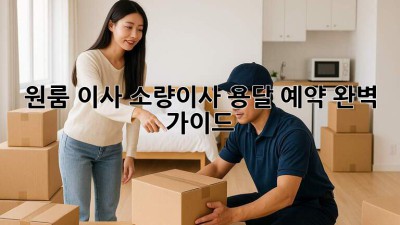 원룸 이사? 소량이사 용달 예약 완벽 가이드!