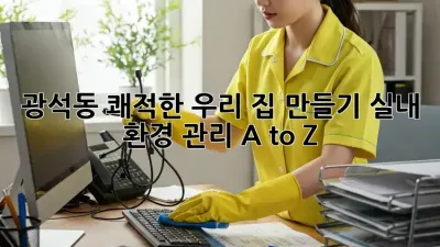 광석동🏡 쾌적한 우리 집 만들기🧹 실내 환경 관리 A to Z